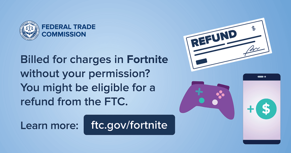 FTC graphic to Fortnite customers: Billed for charges in Fortnite without your permission? You might be eligible for a refund from the FTC.