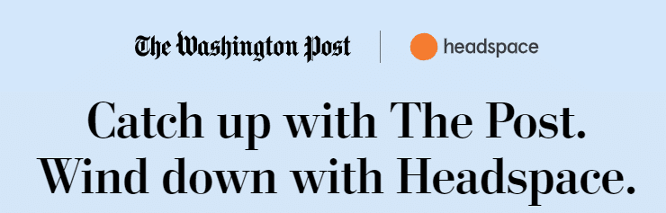 Promo text, announcing new partnership between The Washington Post and Headspace: "Catch up with The Post. Wind down with Headspace."